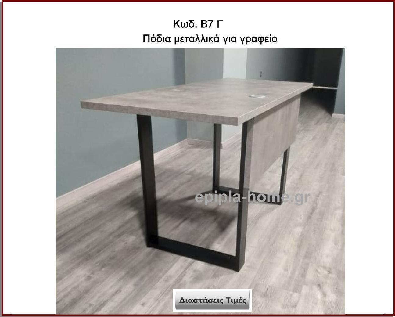 γραφειο με μεταλλικα ποδια
                        <p>Κωδ. Β7 Γ</p>
                        <p>Πλάτος 60 Χ Ύψος 72 cm Τιμή:  50,00 € το τεμάχιο</p>
                        <p>Πλάτος 70 Χ Ύψος 72 cm Τιμή:  55,00 € το τεμάχιο</p>
                        <p>Πλάτος 80 Χ Ύψος 72 cm Τιμή: 60,00 € το τεμάχιο</p>
                        <p>Πλάτος 90 Χ Ύψος 72 cm  Τιμή: 65,00 € το τεμάχιο</p>
                        <p>Πλάτος 100 Χ Ύψος 72 cm Τιμή: 70,00 € το τεμάχιο</p>