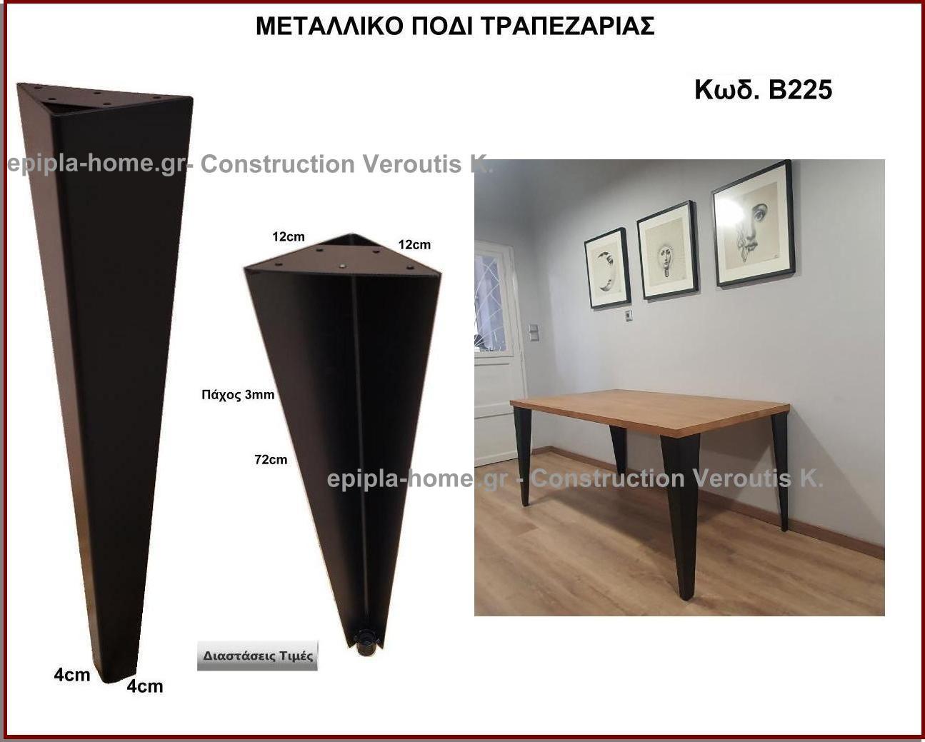 <p>Ποδια για τραπεζι τραπεζαριας</p>
                 <p>Κωδ. Β225 </p>
                 <p>Πλάτος 12 Χ 12x Ύψος 72 cm Τιμή:  45,00 € το τεμάχιο</p>