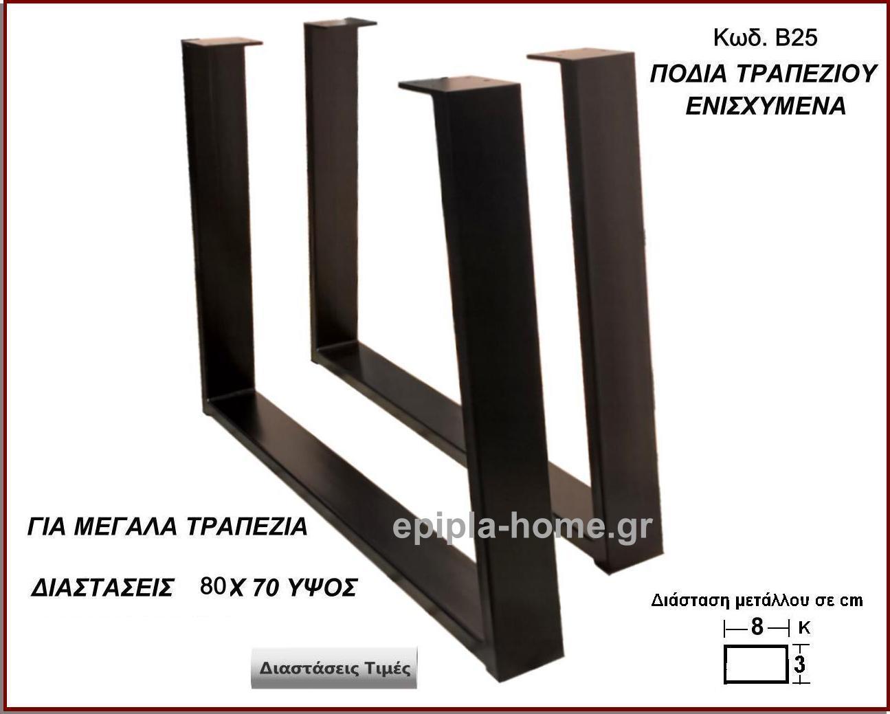 <p>ποδια για μεγαλα τραπεζια</p>
                <p>Κωδ. Β25 </p>
                <p>Πλάτος 60 Χ Ύψος 72 cm Τιμή:  75,00 € το τεμάχιο</p>
                <p>Πλάτος 70 Χ Ύψος 72 cm Τιμή:  80,00 € το τεμάχιο</p>
                <p>Πλάτος 80 Χ Ύψος 72 cm Τιμή: 85,00 € το τεμάχιο</p>
                <p>Πλάτος 90 Χ Ύψος 72 cm  Τιμή: 90,00 € το τεμάχιο</p>
                <p>Πλάτος 100 Χ Ύψος 72 cm Τιμή: 100,00 € το τεμάχιο</p>