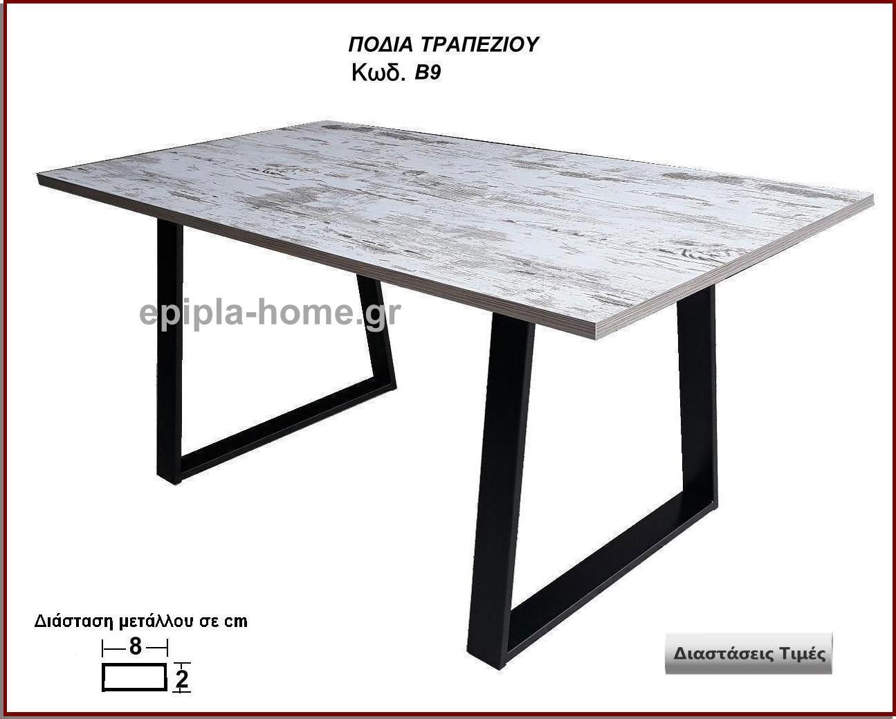 <p>ποδια τραπεζιου</p>
   		 <p>Κωδ. Β9 </p>
<p>Πλάτος 60 Χ Ύψος 72 cm Τιμή:  50,00 € το τεμάχιο</p>
<p>Πλάτος 70 Χ Ύψος 72 cm Τιμή:  55,00 € το τεμάχιο</p>
 <p>Πλάτος 80 Χ Ύψος 72 cm Τιμή: 60,00 € το τεμάχιο</p>
<p>Πλάτος 90 Χ Ύψος 72 cm  Τιμή: 65,00 € το τεμάχιο</p>
<p>Πλάτος 100 Χ Ύψος 72 cm Τιμή: 70,00 € το τεμάχιο</p>
